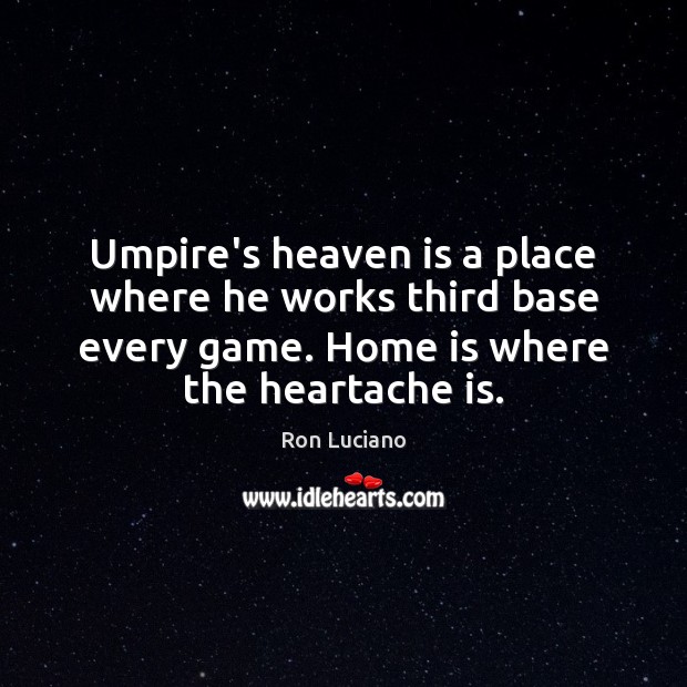 Umpire’s heaven is a place where he works third base every game. Home Quotes Image