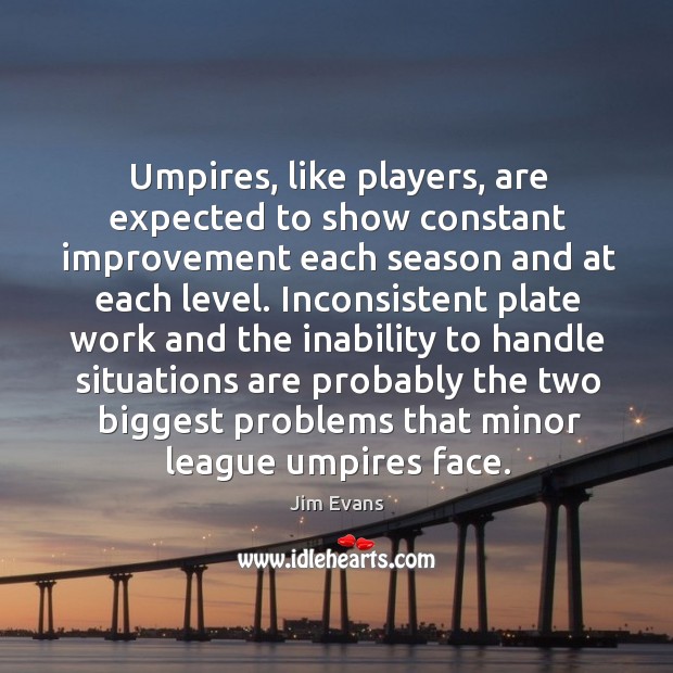 Umpires, like players, are expected to show constant improvement each season and at each level. Jim Evans Picture Quote