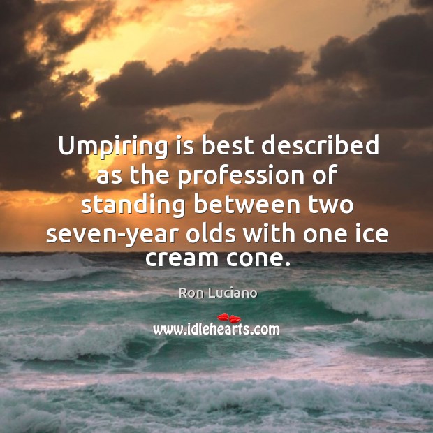 Umpiring is best described as the profession of standing between two seven-year Ron Luciano Picture Quote