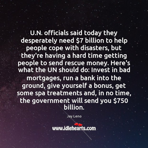 U.N. officials said today they desperately need $7 billion to help people Jay Leno Picture Quote