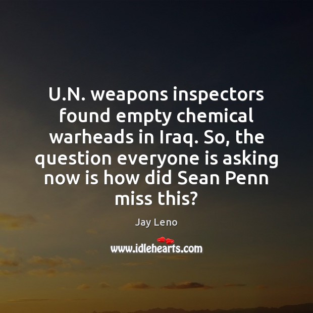 U.N. weapons inspectors found empty chemical warheads in Iraq. So, the Jay Leno Picture Quote