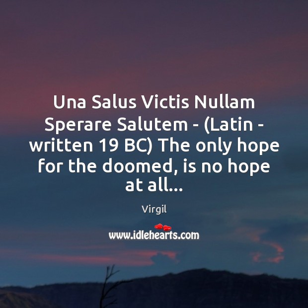 Una Salus Victis Nullam Sperare Salutem – (Latin – written 19 BC) The 