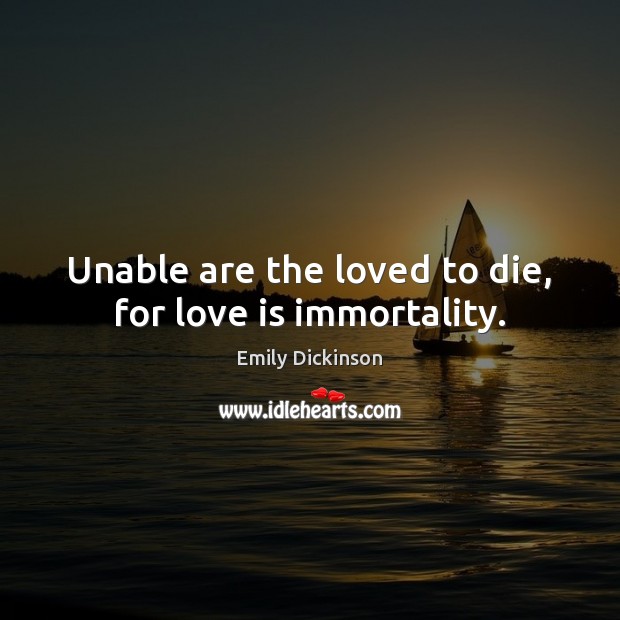 Unable are the loved to die, for love is immortality. Image