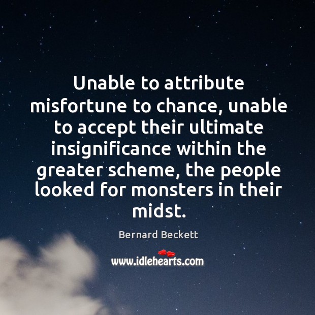 Unable to attribute misfortune to chance, unable to accept their ultimate insignificance Bernard Beckett Picture Quote