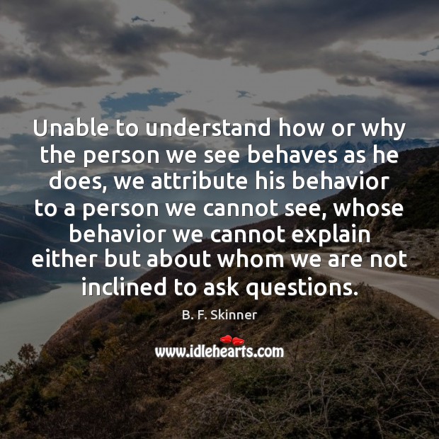 Unable to understand how or why the person we see behaves as B. F. Skinner Picture Quote