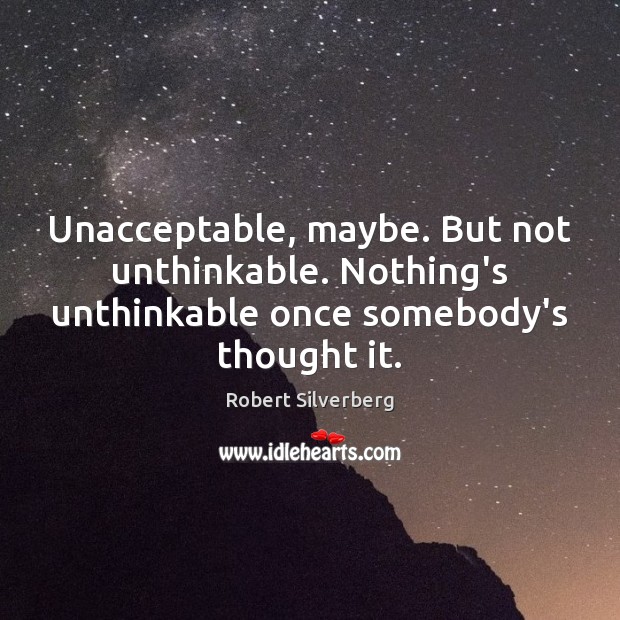 Unacceptable, maybe. But not unthinkable. Nothing’s unthinkable once somebody’s thought it. Robert Silverberg Picture Quote
