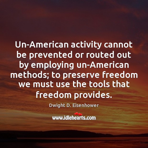 Un-American activity cannot be prevented or routed out by employing un-American methods; Dwight D. Eisenhower Picture Quote