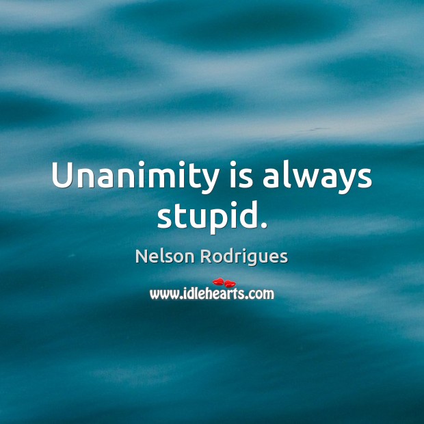 Unanimity is always stupid. Nelson Rodrigues Picture Quote