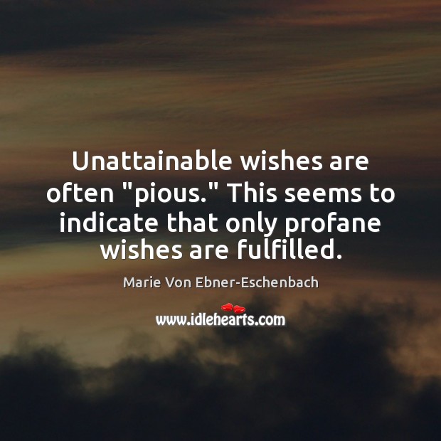 Unattainable wishes are often “pious.” This seems to indicate that only profane Marie Von Ebner-Eschenbach Picture Quote