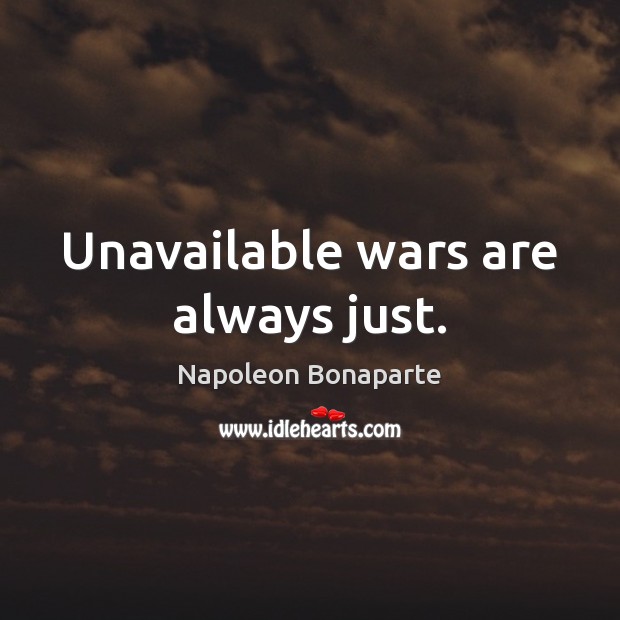 Unavailable wars are always just. Napoleon Bonaparte Picture Quote