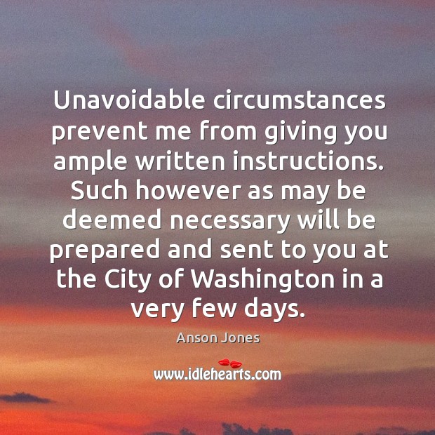 Unavoidable circumstances prevent me from giving you ample written instructions. Anson Jones Picture Quote