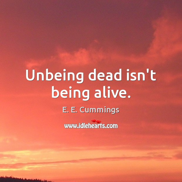 Unbeing dead isn’t being alive. E. E. Cummings Picture Quote