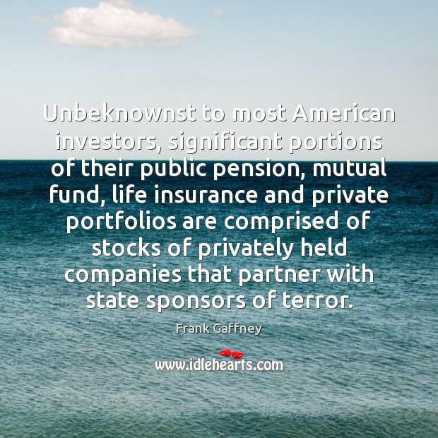 Unbeknownst to most American investors, significant portions of their public pension, mutual Frank Gaffney Picture Quote