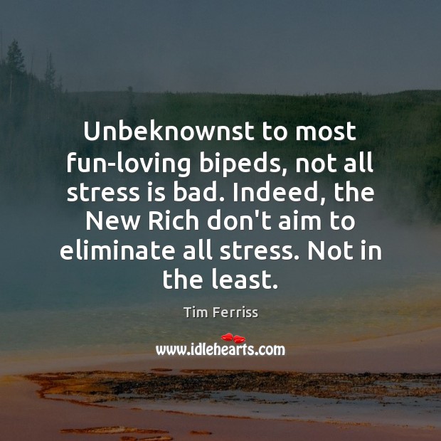 Unbeknownst to most fun-loving bipeds, not all stress is bad. Indeed, the Tim Ferriss Picture Quote
