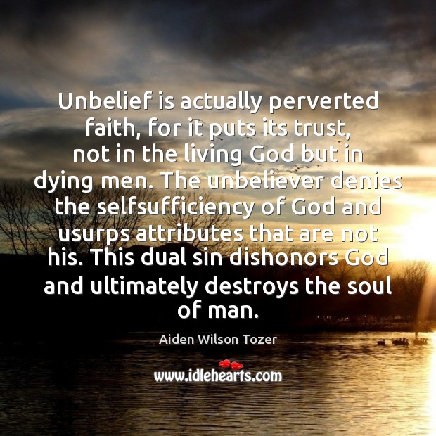 Unbelief is actually perverted faith, for it puts its trust, not in Aiden Wilson Tozer Picture Quote