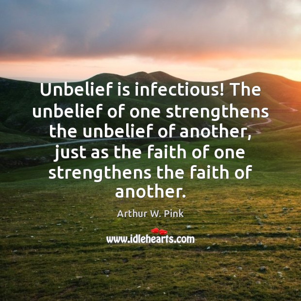 Unbelief is infectious! The unbelief of one strengthens the unbelief of another, Arthur W. Pink Picture Quote