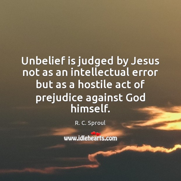 Unbelief is judged by Jesus not as an intellectual error but as 