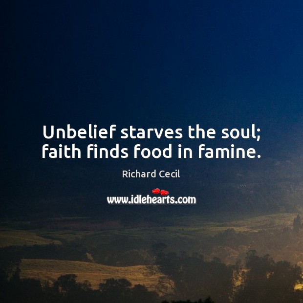 Unbelief starves the soul; faith finds food in famine. Richard Cecil Picture Quote