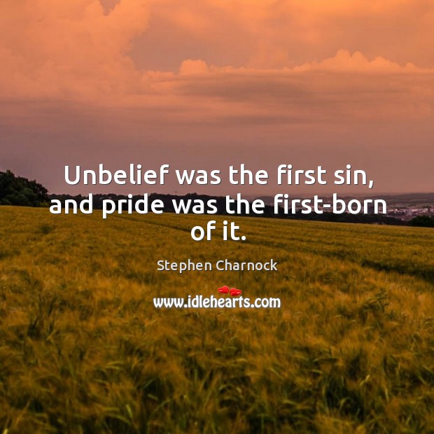 Unbelief was the first sin, and pride was the first-born of it. Stephen Charnock Picture Quote