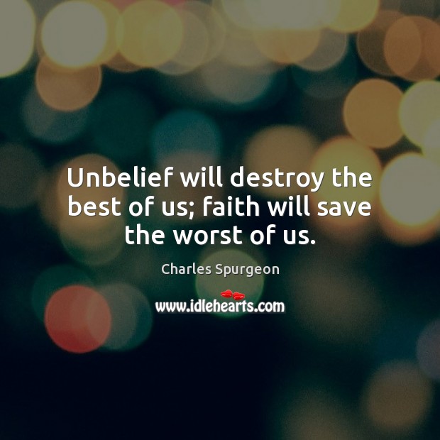 Unbelief will destroy the best of us; faith will save the worst of us. Charles Spurgeon Picture Quote