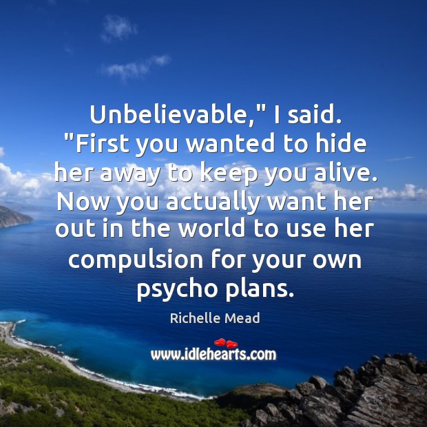 Unbelievable,” I said. “First you wanted to hide her away to keep Richelle Mead Picture Quote