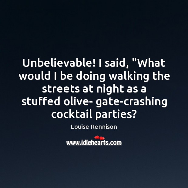 Unbelievable! I said, “What would I be doing walking the streets at Louise Rennison Picture Quote
