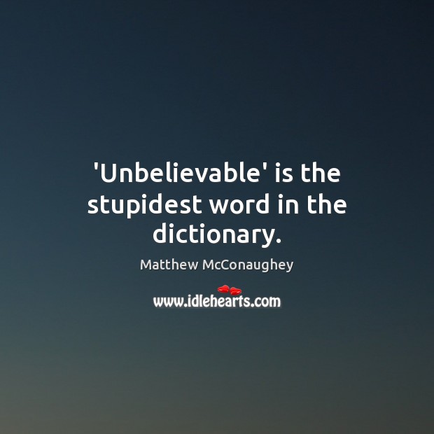‘Unbelievable’ is the stupidest word in the dictionary. Matthew McConaughey Picture Quote