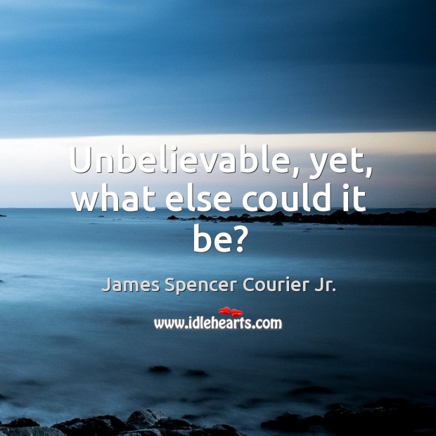 Unbelievable, yet, what else could it be? James Spencer Courier Jr. Picture Quote