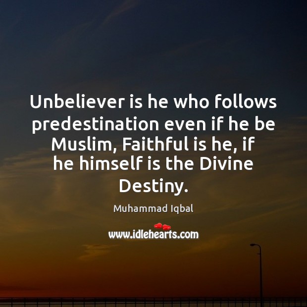 Unbeliever is he who follows predestination even if he be Muslim, Faithful Muhammad Iqbal Picture Quote