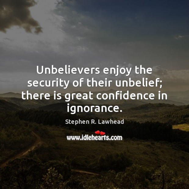Unbelievers enjoy the security of their unbelief; there is great confidence in ignorance. Image