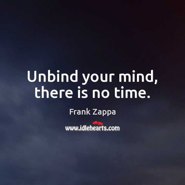 Unbind your mind, there is no time. Frank Zappa Picture Quote