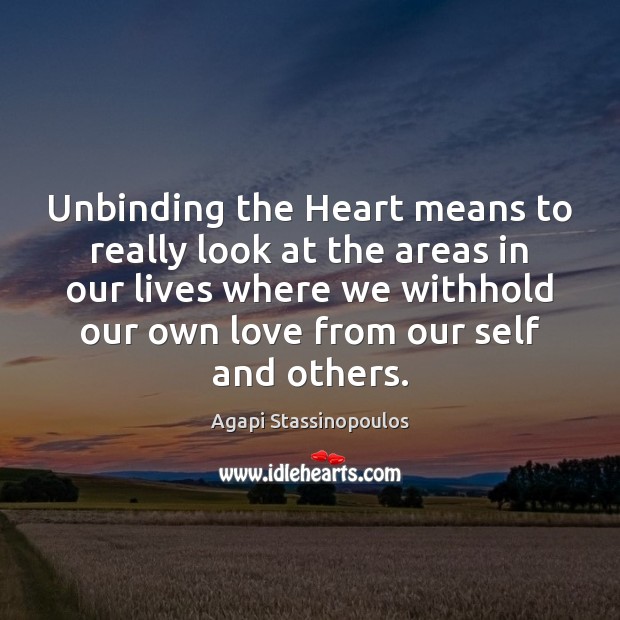 Unbinding the Heart means to really look at the areas in our Agapi Stassinopoulos Picture Quote
