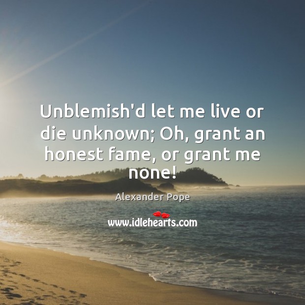 Unblemish’d let me live or die unknown; Oh, grant an honest fame, or grant me none! Image