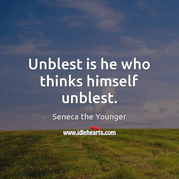 Unblest is he who thinks himself unblest. Seneca the Younger Picture Quote