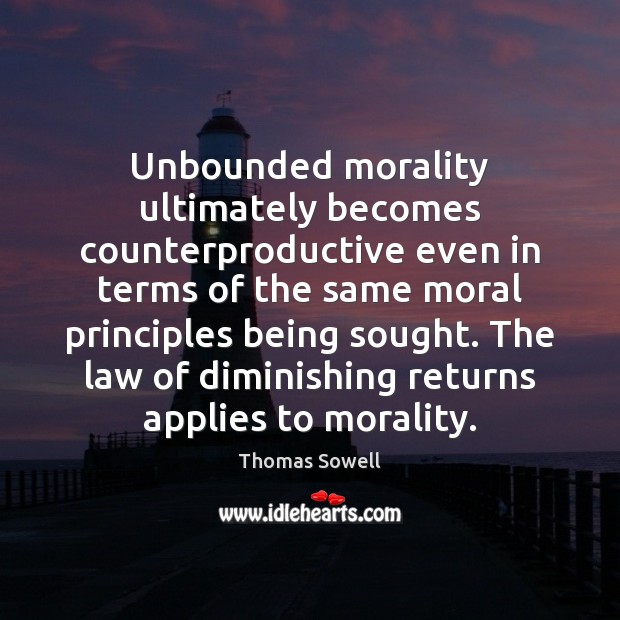 Unbounded morality ultimately becomes counterproductive even in terms of the same moral Thomas Sowell Picture Quote