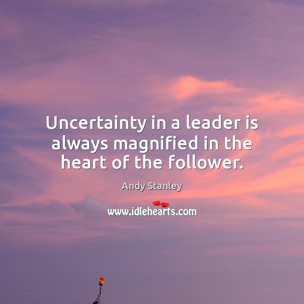 Uncertainty in a leader is always magnified in the heart of the follower. Andy Stanley Picture Quote