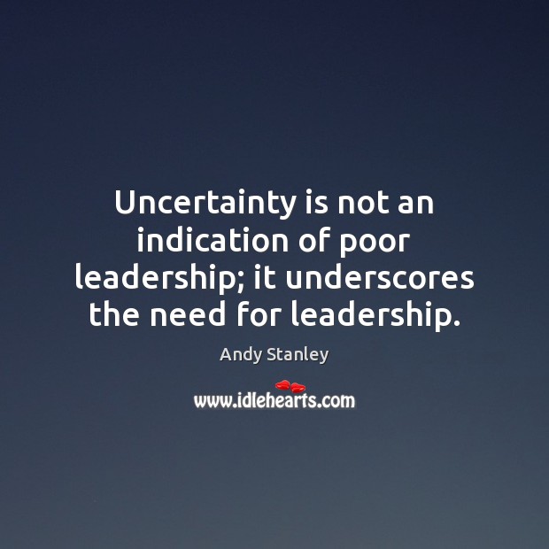 Uncertainty is not an indication of poor leadership; it underscores the need Andy Stanley Picture Quote