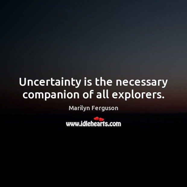 Uncertainty is the necessary companion of all explorers. Marilyn Ferguson Picture Quote