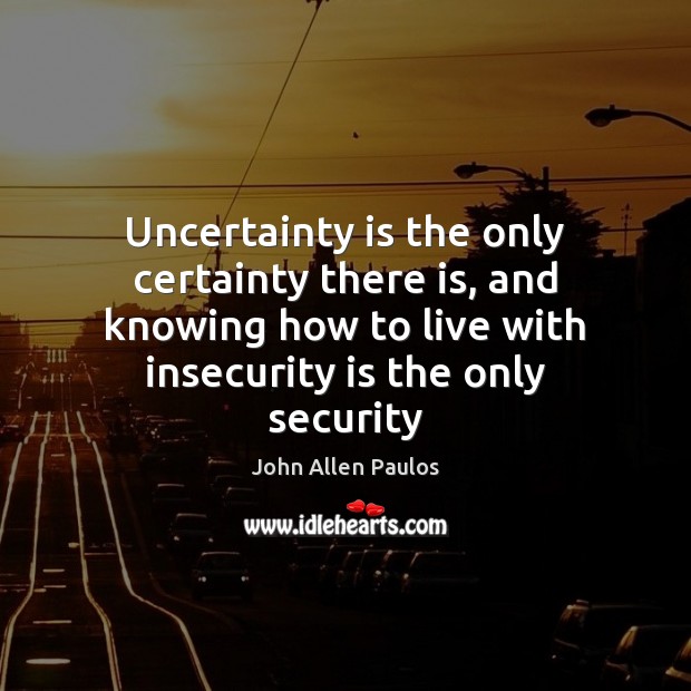Uncertainty is the only certainty there is, and knowing how to live John Allen Paulos Picture Quote