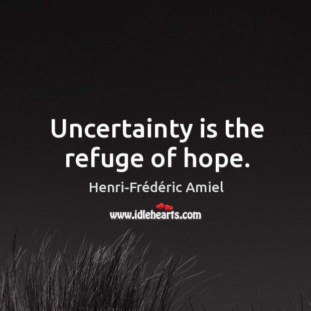 Uncertainty is the refuge of hope. Henri-Frédéric Amiel Picture Quote