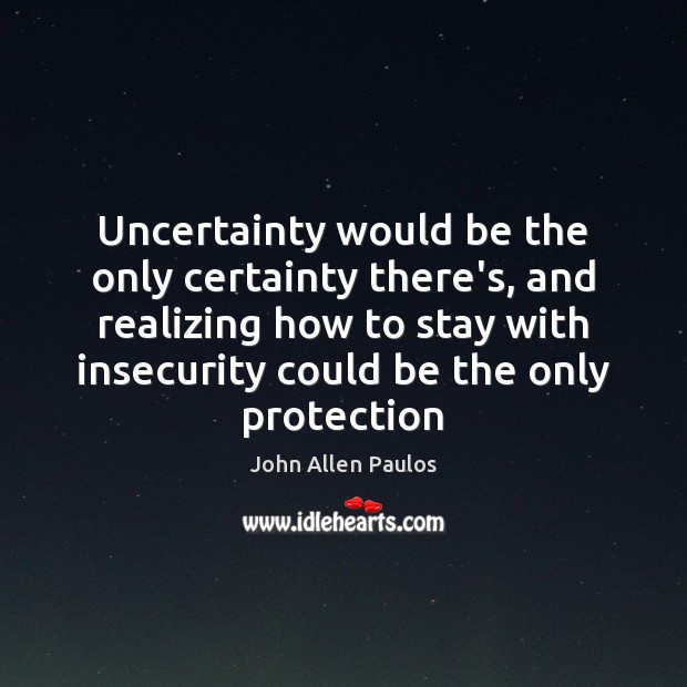 Uncertainty would be the only certainty there’s, and realizing how to stay John Allen Paulos Picture Quote