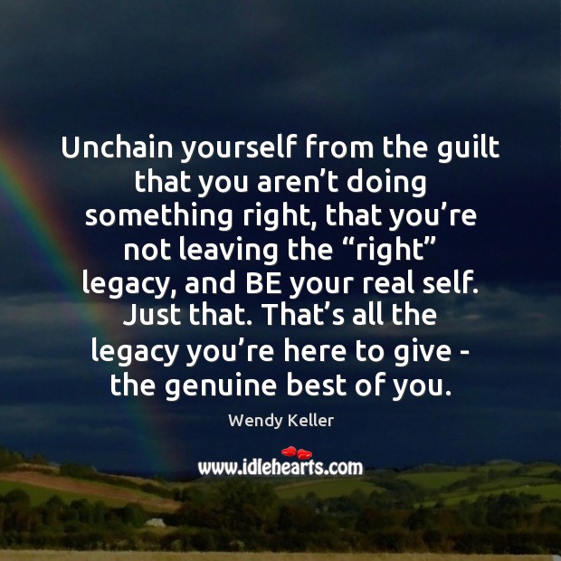 Unchain yourself from the guilt that you aren’t doing something right, Wendy Keller Picture Quote