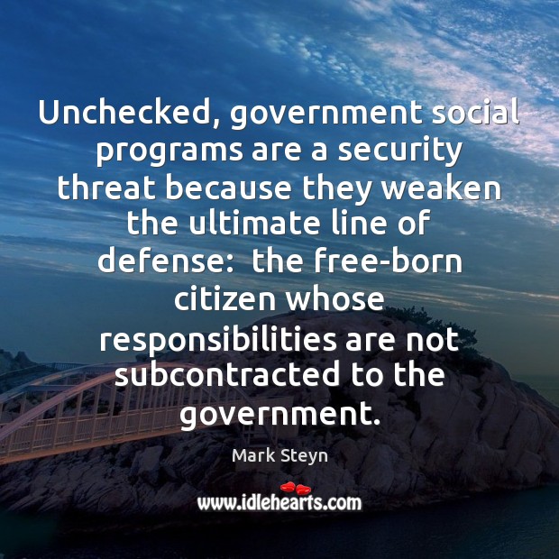 Unchecked, government social programs are a security threat because they weaken the Mark Steyn Picture Quote