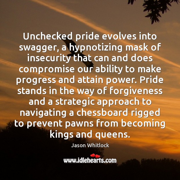Unchecked pride evolves into swagger, a hypnotizing mask of insecurity that can 