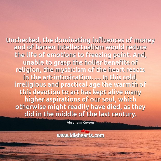 Unchecked, the dominating influences of money and of barren intellectualism would reduce Abraham Kuyper Picture Quote