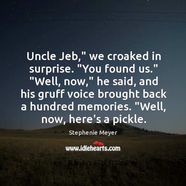 Uncle Jeb,” we croaked in surprise. “You found us.” “Well, now,” he Stephenie Meyer Picture Quote