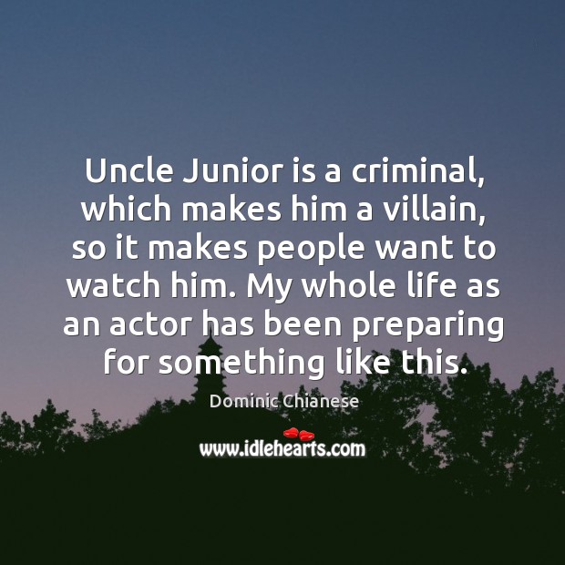 Uncle junior is a criminal, which makes him a villain, so it makes people want to watch him. Dominic Chianese Picture Quote