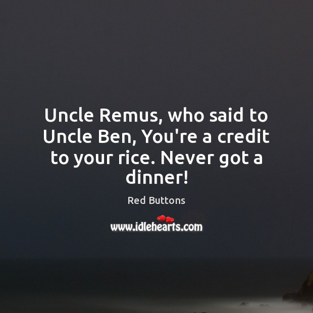 Uncle Remus, who said to Uncle Ben, You’re a credit to your rice. Never got a dinner! Red Buttons Picture Quote