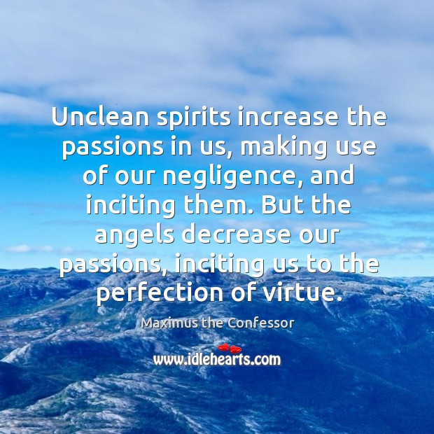 Unclean spirits increase the passions in us, making use of our negligence, Maximus the Confessor Picture Quote