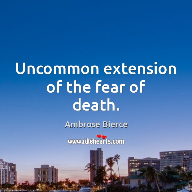 Uncommon extension of the fear of death. Ambrose Bierce Picture Quote